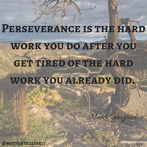 Perseverance is the hard work you do after you get tired of the hard work you already did. # ...