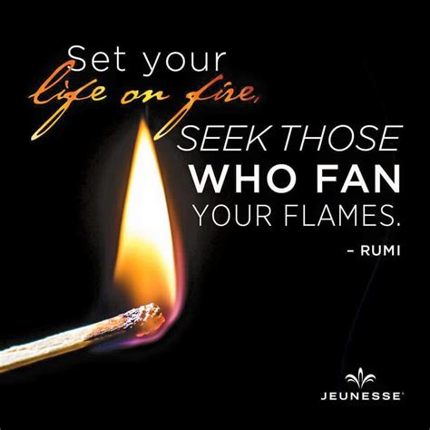 Set your life on fire, seek those who fan your flames Staying Positive ...