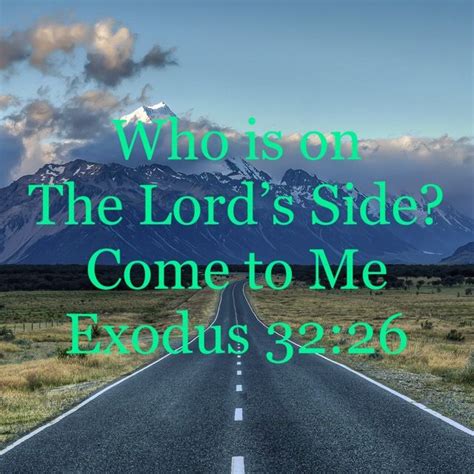 Exodus 32:26 then Moses stood in the gate of the camp, and said, “Who is on the LORD's side ...