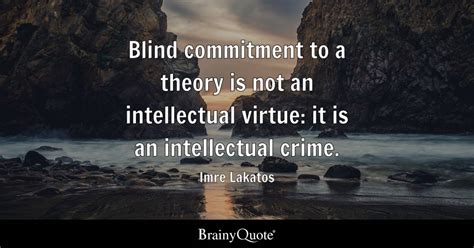 Imre Lakatos - Blind commitment to a theory is not an...