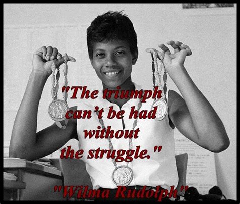 "The triumph can’t be had without the struggle." "Wilma Rudolph ...