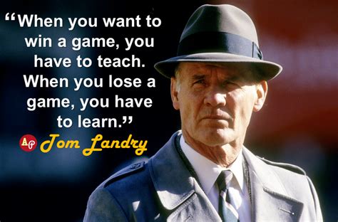 "When you want to win a game, you have to teach. When you lose a game, you have to learn." - Tom ...