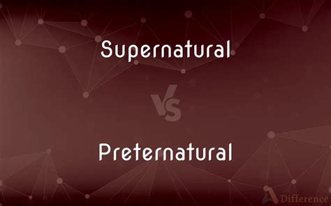 Supernatural vs. Preternatural — What’s the Difference?