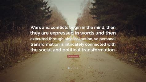 Satish Kumar Quote: “Wars and conflicts begin in the mind, then they ...