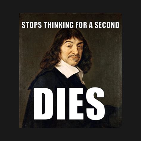 Descartes Stops Thinking Dies Meme - Descartes Meme - T-Shirt | TeePublic