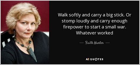 Faith Hunter quote: Walk softly and carry a big stick. Or stomp loudly...