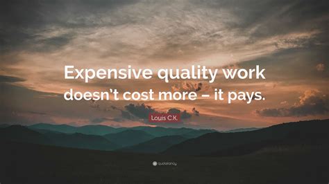 Louis C.K. Quote: “Expensive quality work doesn’t cost more – it pays.”