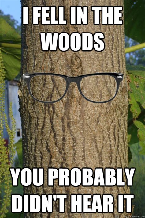 I fell in the woods You probably didn't hear it - Hipster Tree - quickmeme