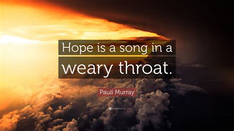 Pauli Murray Quote: “Hope is a song in a weary throat.”