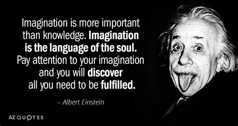 Albert Einstein quote: Imagination is more important than knowledge. Imagination is the language ...