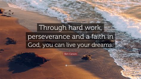 Ben Carson Quote: “Through hard work, perseverance and a faith in God, you can live your dreams.”