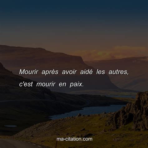 Mourir après avoir aidé les autres, c'est mourir en paix. | Ma-Citation.com