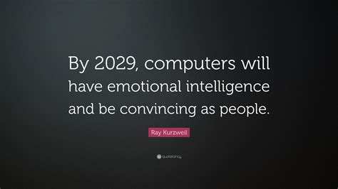 Ray Kurzweil Quote: “By 2029, computers will have emotional intelligence and be convincing as ...