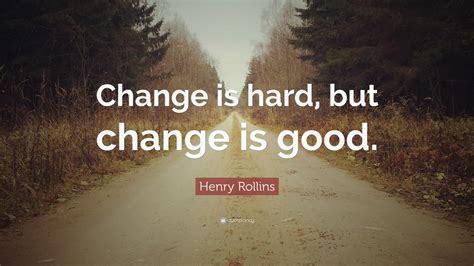 Henry Rollins Quote: “Change is hard, but change is good.”