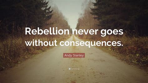 Andy Stanley Quote: “Rebellion never goes without consequences.” (7 ...