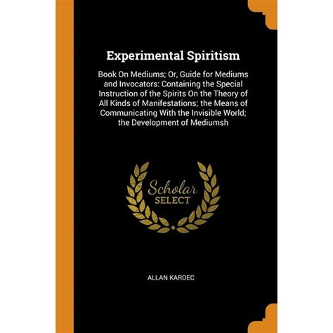 Experimental Spiritism : Book on Mediums; Or, Guide for Mediums and Invocators: Containing the ...