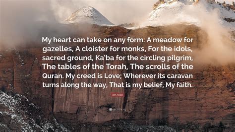 Ibn Arabi Quote: “My heart can take on any form: A meadow for gazelles, A cloister for monks ...