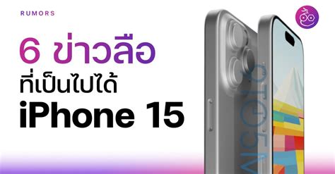 6 ข่าวลือฟีเจอร์ iPhone 15 ที่มีมูลว่าอาจมาจริง ๆ