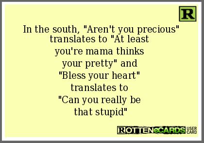 Rottenecards - In the south, Aren't you precious translates to At least ...