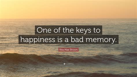 Rita Mae Brown Quote: “One of the keys to happiness is a bad memory.”