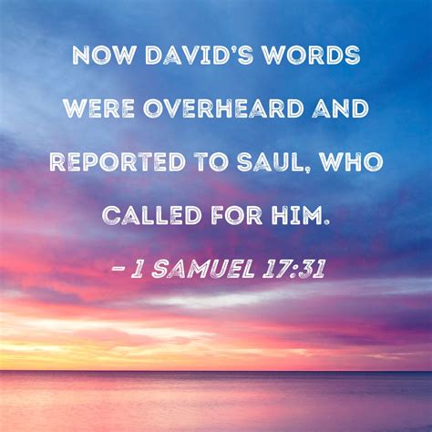 1 Samuel 17:31 Now David's words were overheard and reported to Saul ...