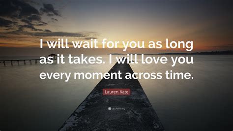 Lauren Kate Quote: “I will wait for you as long as it takes. I will ...