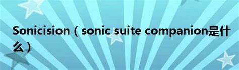 Sonicision（sonic suite companion是什么）_产业观察网