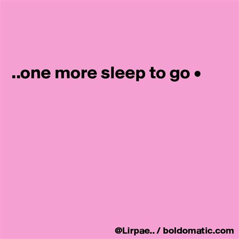 ..one more sleep to go • - Post by Lirpae.. on Boldomatic