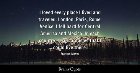 Frances Mayes - I loved every place I lived and traveled....