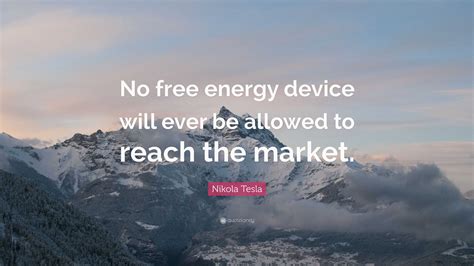 Nikola Tesla Quote: “No free energy device will ever be allowed to ...