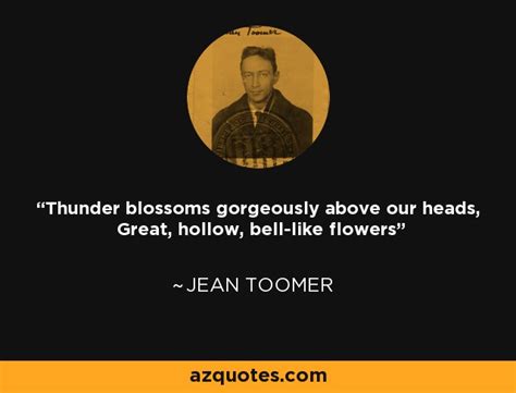 Jean Toomer quote: Thunder blossoms gorgeously above our heads, Great, hollow, bell-like flowers