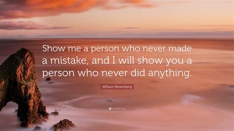 William Rosenberg Quote: “Show me a person who never made a mistake, and I will show you a ...