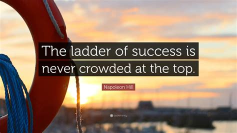 Napoleon Hill Quote: “The ladder of success is never crowded at the top.”