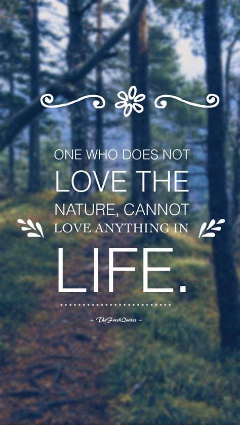 One who does not love the nature, cannot love anything in life. – The ...