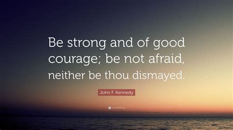 John F. Kennedy Quote: “Be strong and of good courage; be not afraid ...