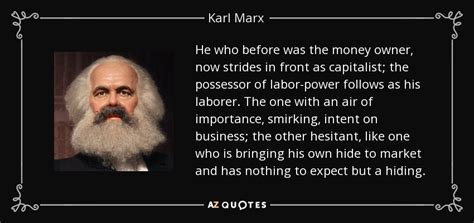 Karl Marx quote: He who before was the money owner, now strides in...