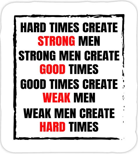 Hard times create strong men, strong men create good times, good times create weak men, and weak ...