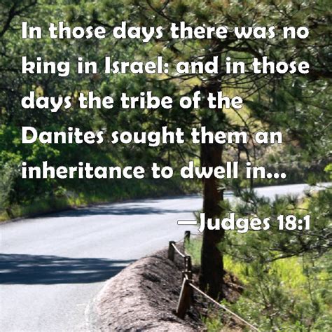 Judges 18:1 In those days there was no king in Israel: and in those days the tribe of the ...