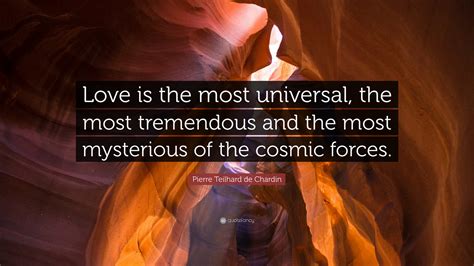 Pierre Teilhard de Chardin Quote: “Love is the most universal, the most ...