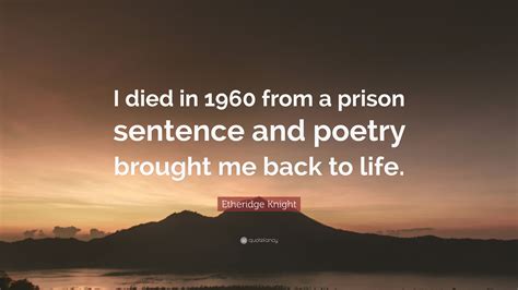 Etheridge Knight Quote: “I died in 1960 from a prison sentence and poetry brought me back to life.”