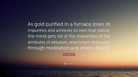 Adi Shankara Quote: “As gold purified in a furnace loses its impurities ...