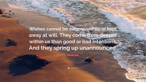 Michael Ende Quote: “Wishes cannot be summoned up or kept away at will. They come from deeper ...