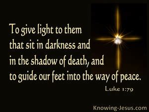 Luke 1:79 To shine upon those who sit in darkness and the shadow of death,To guide our feet into ...