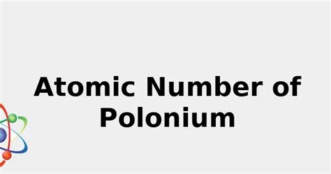 Atomic Number of Polonium (+ facts: Uses, Color and more...) 2022