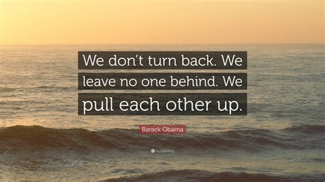 Barack Obama Quote: “We don’t turn back. We leave no one behind. We pull each other up.”