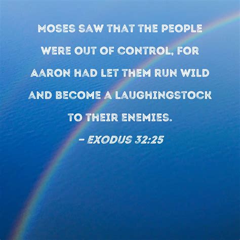 Exodus 32:25 Moses saw that the people were out of control, for Aaron had let them run wild and ...