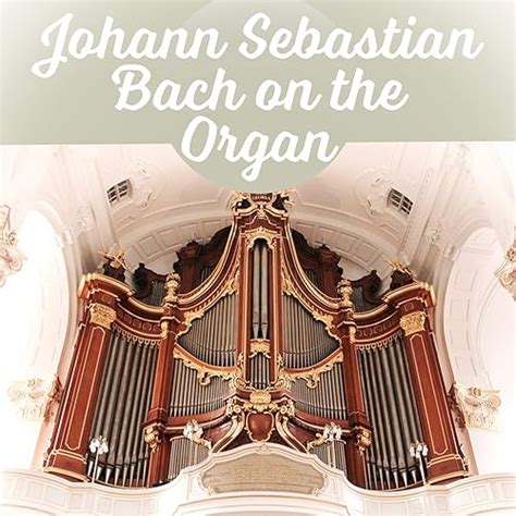 Johann Sebastian Bach on the Organ – Great Organ Works, Famous Composer ...