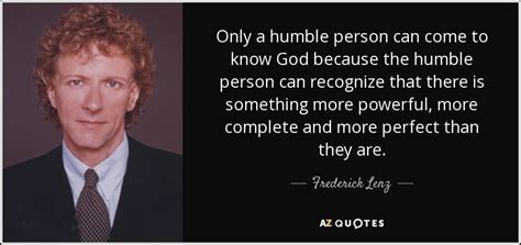 Frederick Lenz quote: Only a humble person can come to know God because...