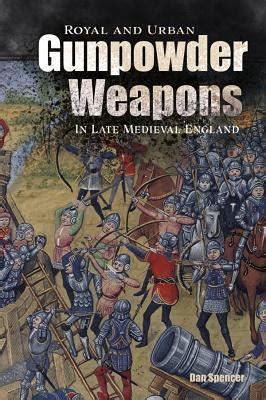 Royal and Urban Gunpowder Weapons in Late Medieval England by Dan Spencer | Goodreads