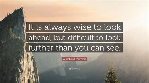 Winston Churchill Quote: “It is always wise to look ahead, but difficult to look further than ...